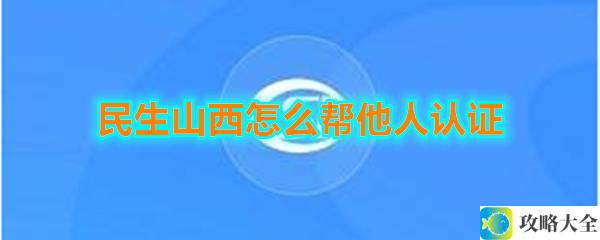 民生山西如何高效帮他人进行认证_民生山西认证操作详解