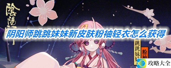 《阴阳师》跳跳妹妹新皮肤粉袖轻衣获取方法