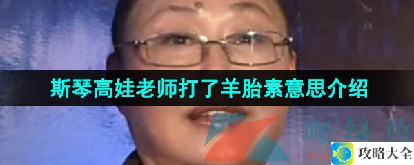 斯琴高娃老师打羊胎素这件事的梗是什么-网络用语斯琴高娃老师打羊胎素的真实意思解析