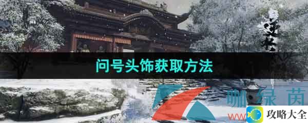 逆水寒手游问号头饰获取攻略-如何快速获得问号头饰