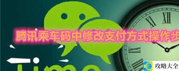 腾讯乘车码如何更改支付方式_腾讯乘车码更改支付方式详细操作步骤